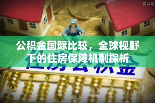 云和公积金国际比较，全球视野下的住房保障机制探析