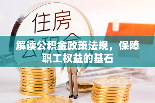 云和解读公积金政策法规，保障职工权益的基石
