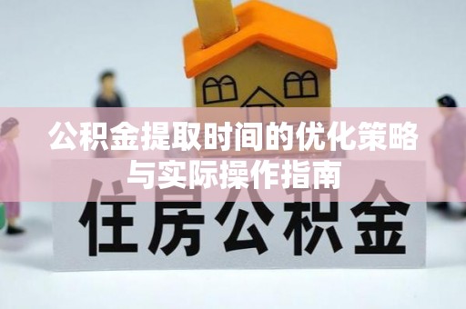 云和公积金提取时间的优化策略与实际操作指南