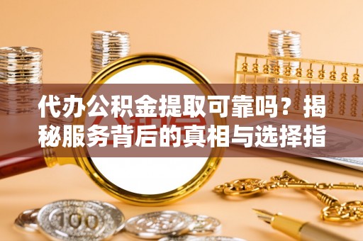 云和代办公积金提取可靠吗？揭秘服务背后的真相与选择指南