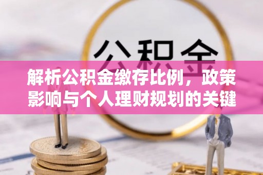 云和解析公积金缴存比例，政策影响与个人理财规划的关键