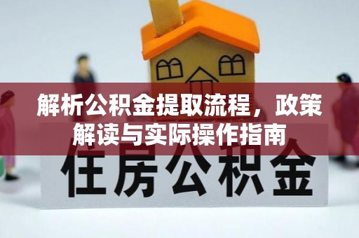 云和解析公积金提取流程，政策解读与实际操作指南