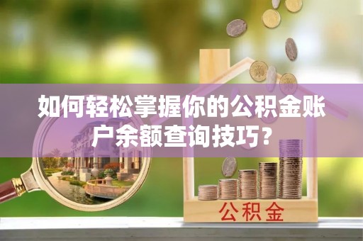 云和如何轻松掌握你的公积金账户余额查询技巧？