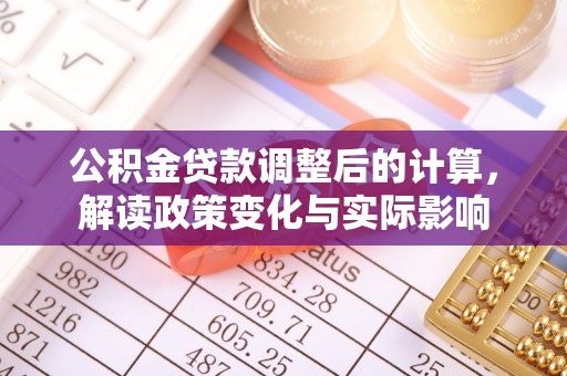云和公积金贷款调整后的计算，解读政策变化与实际影响