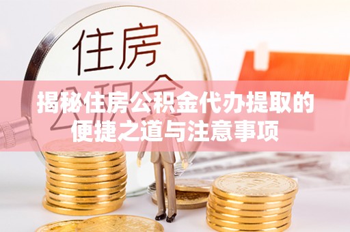 云和揭秘住房公积金代办提取的便捷之道与注意事项