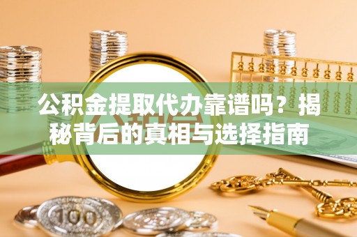 云和公积金提取代办靠谱吗？揭秘背后的真相与选择指南
