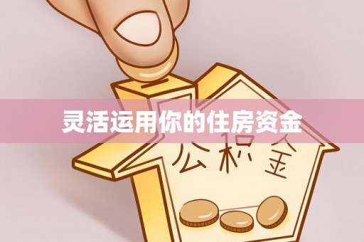 云和灵活运用你的住房资金