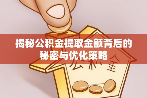 云和揭秘公积金提取金额背后的秘密与优化策略