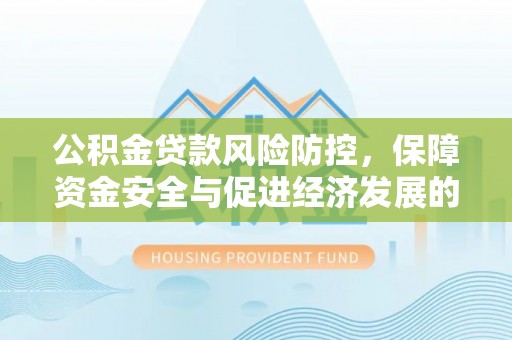 云和公积金贷款风险防控，保障资金安全与促进经济发展的平衡之道