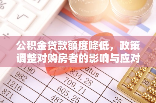 云和公积金贷款额度降低，政策调整对购房者的影响与应对策略