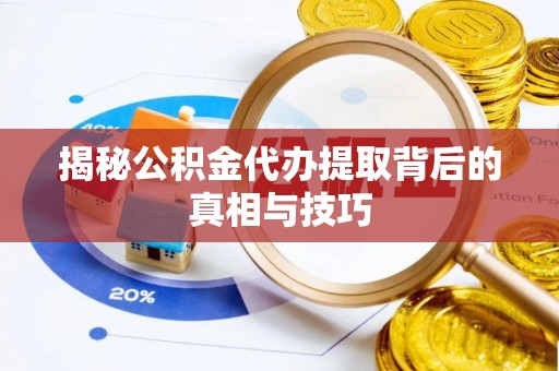 云和揭秘公积金代办提取背后的真相与技巧