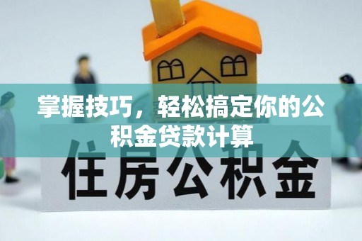 云和掌握技巧，轻松搞定你的公积金贷款计算