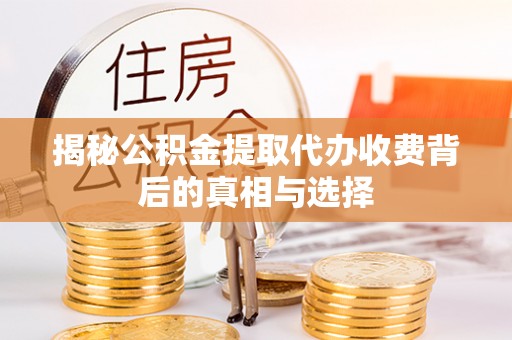 云和揭秘公积金提取代办收费背后的真相与选择