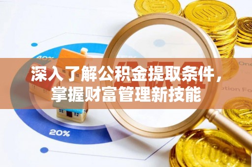云和深入了解公积金提取条件，掌握财富管理新技能