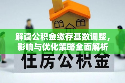 云和解读公积金缴存基数调整，影响与优化策略全面解析