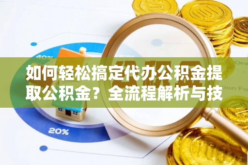 云和如何轻松搞定代办公积金提取公积金？全流程解析与技巧分享