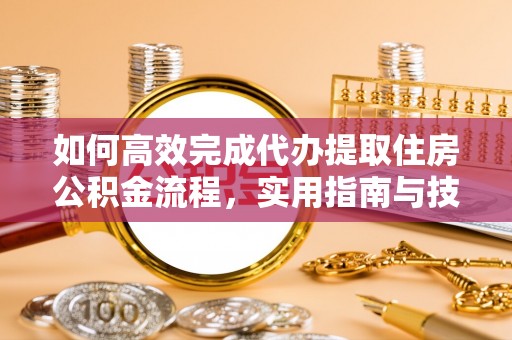 云和如何高效完成代办提取住房公积金流程，实用指南与技巧