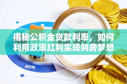 云和揭秘公积金贷款利率，如何利用政策红利实现购房梦想？