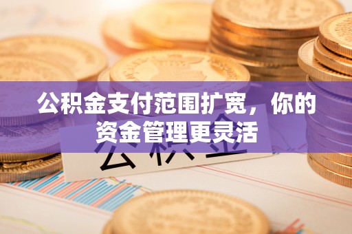 云和公积金支付范围扩宽，你的资金管理更灵活