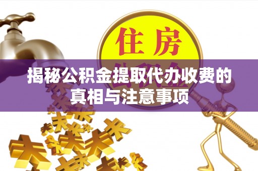 云和揭秘公积金提取代办收费的真相与注意事项