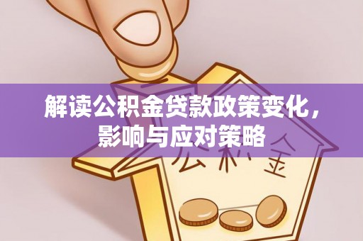 云和解读公积金贷款政策变化，影响与应对策略