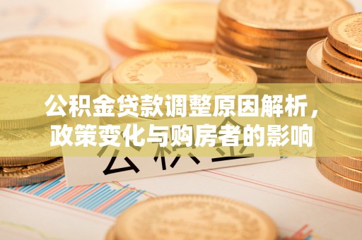 云和公积金贷款调整原因解析，政策变化与购房者的影响