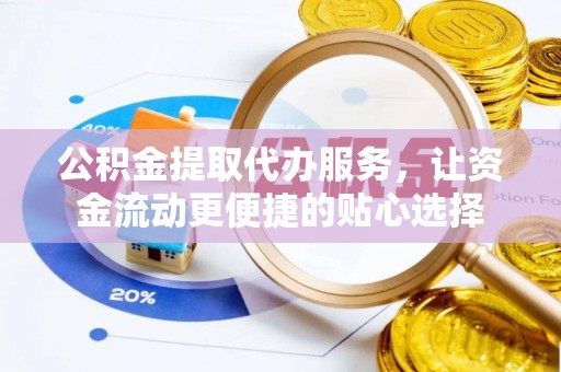 云和公积金提取代办服务，让资金流动更便捷的贴心选择