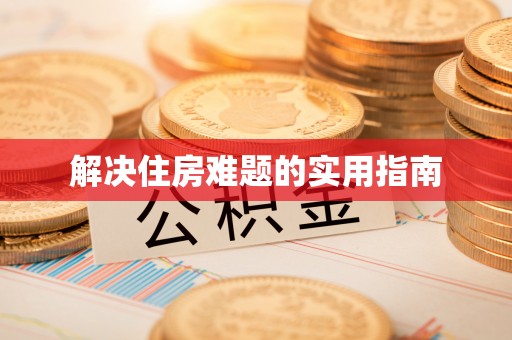 云和解决住房难题的实用指南