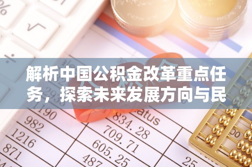 云和解析中国公积金改革重点任务，探索未来发展方向与民生影响