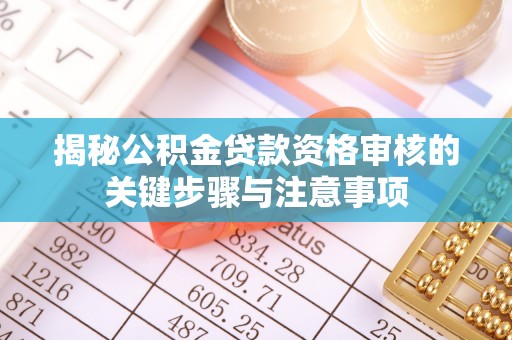 云和揭秘公积金贷款资格审核的关键步骤与注意事项