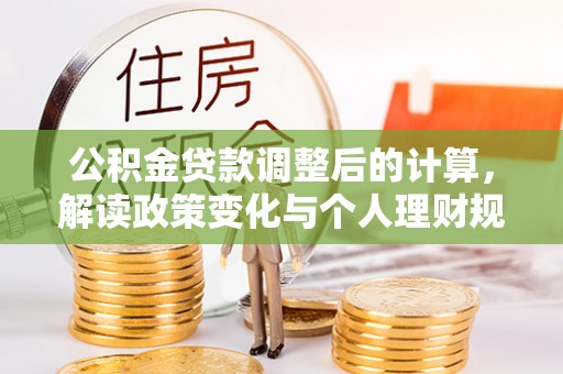 云和公积金贷款调整后的计算，解读政策变化与个人理财规划
