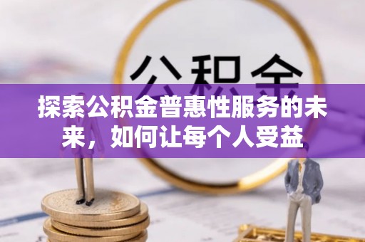 云和探索公积金普惠性服务的未来，如何让每个人受益