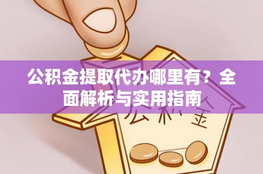 云和公积金提取代办哪里有？全面解析与实用指南