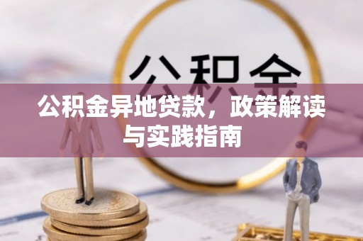 云和公积金异地贷款，政策解读与实践指南