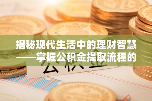 云和揭秘现代生活中的理财智慧——掌握公积金提取流程的必备指南