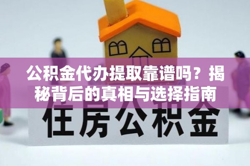 云和公积金代办提取靠谱吗？揭秘背后的真相与选择指南