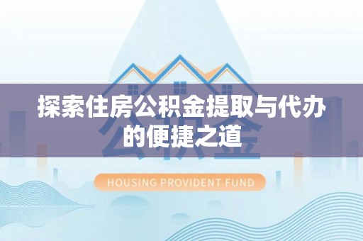 云和探索住房公积金提取与代办的便捷之道