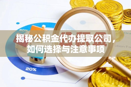 云和揭秘公积金代办提取公司，如何选择与注意事项